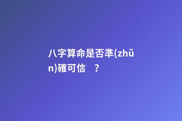 八字算命是否準(zhǔn)確可信？